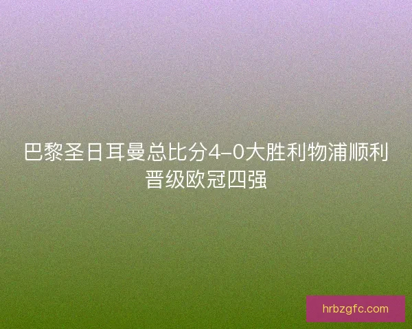 巴黎圣日耳曼总比分4-0大胜利物浦顺利晋级欧冠四强 巴黎圣日耳曼总比分4-0大胜利物浦顺利晋级欧冠四强