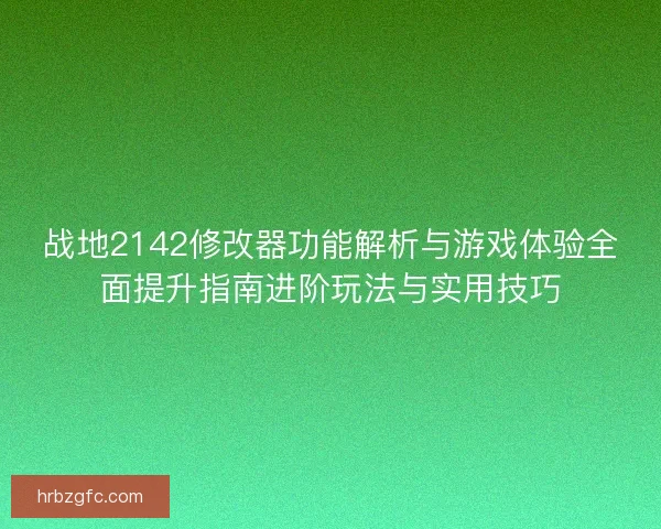 战地2142修改器功能解析与游戏体验全面提升指南进阶玩法与实用技巧