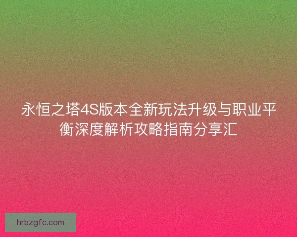 永恒之塔4S版本全新玩法升级与职业平衡深度解析攻略指南分享汇