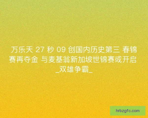 万乐天 27 秒 09 创国内历史第三 春锦赛再夺金 与麦基翁新加坡世锦赛或开启 _双雄争霸_